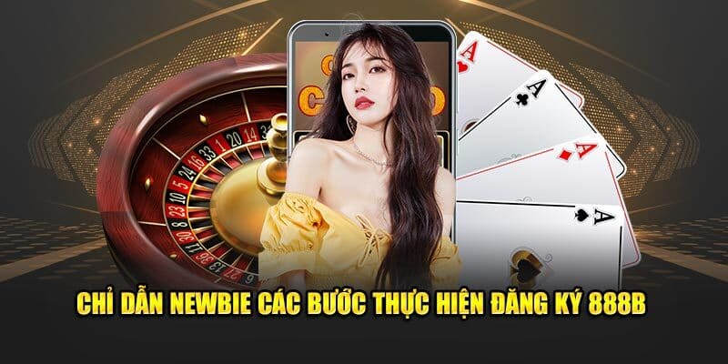 Chỉ dẫn newbie các bước thực hiện đăng ký 888B 