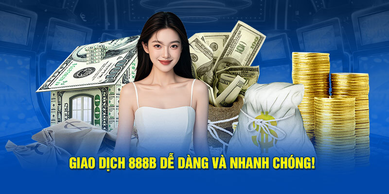 Giao dịch 888B dễ dàng và nhanh chóng