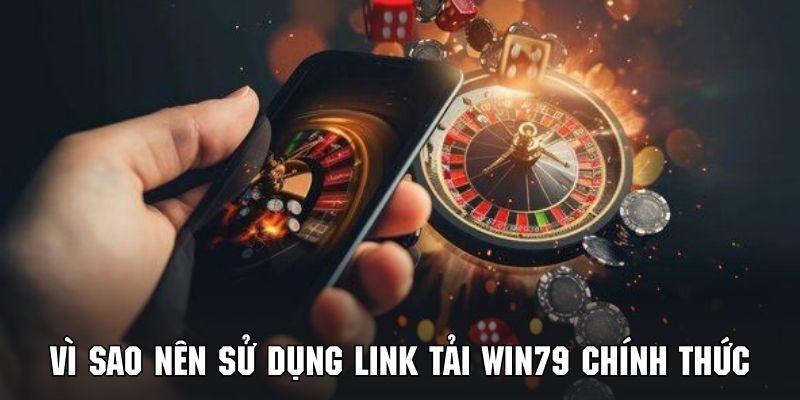 Tìm hiểu lý do bạn cần phải tận dụng link tải WIN79 chính thức